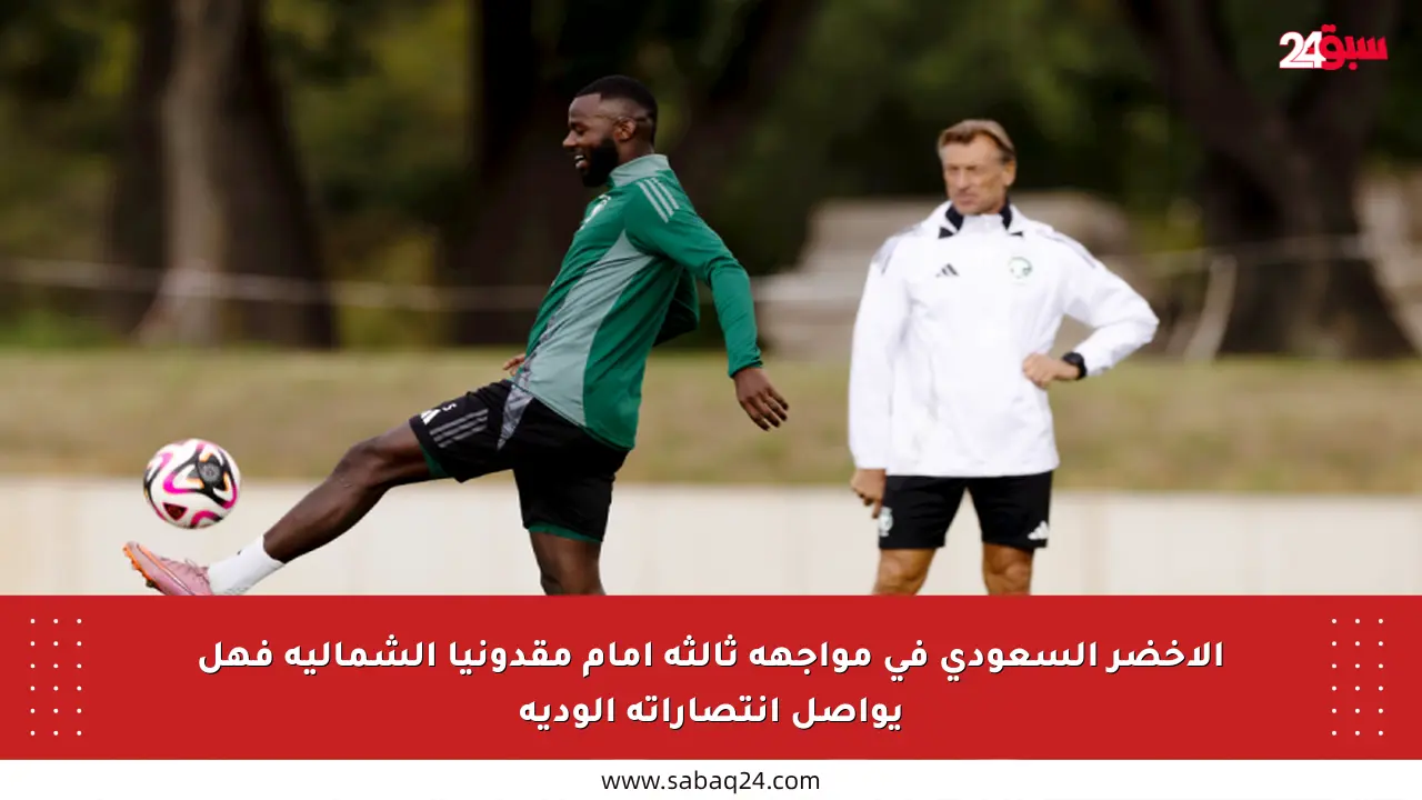 الأخضر السعودي في مواجهة ثالثة أمام مقدونيا الشمالية فهل يواصل انتصاراته الودية